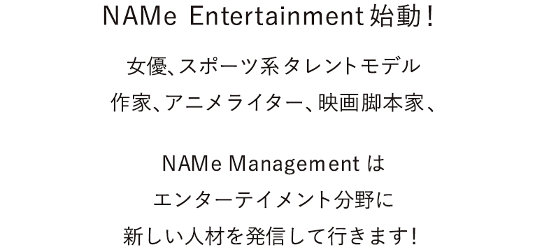 name NAMe Entertainment始動 女優  、スポーツ系タレントモデル 作家、アニメライター、映画脚本家、NAMe Management はエンターテイメント分野に新しい人材を発信して行きます！